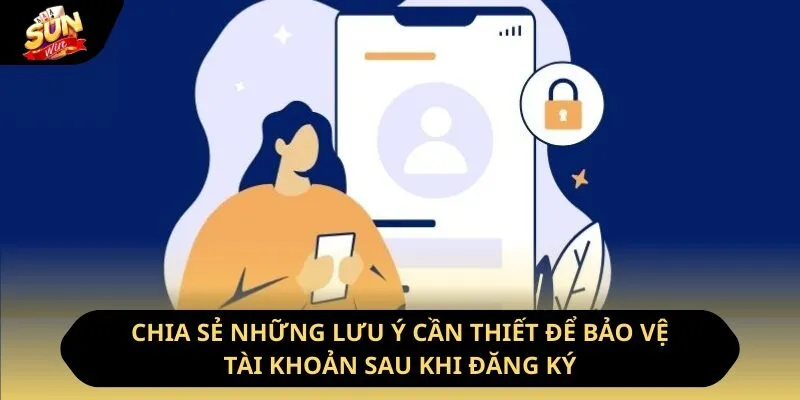 Đăng Ký Sunwin - Thực Hiện Nhanh Chóng, Thoải Mái Cá Cược 4 Sunwin Chia sẻ những lưu ý cần thiết để bảo vệ tài khoản sau khi đăng ký