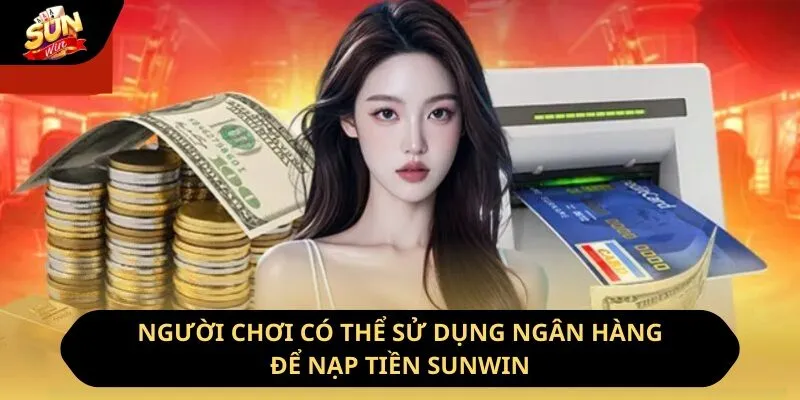 Nạp Tiền Sunwin - Hướng Dẫn Cách Thực Hiện Nhanh Chóng Nhất 10 Sunwin Người chơi có thể sử dụng ngân hàng để nạp tiền Sunwin