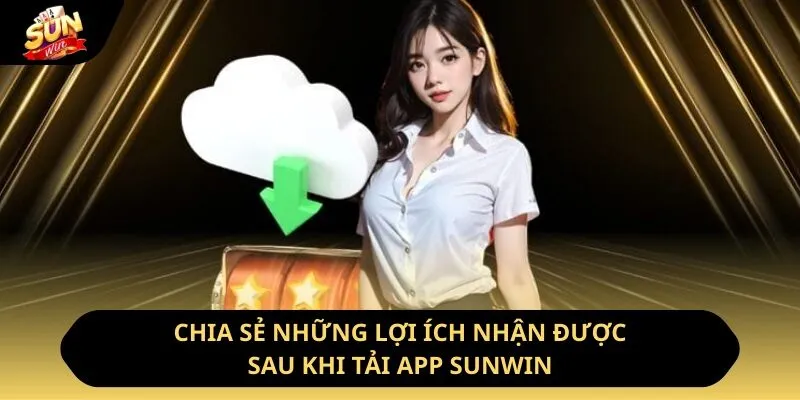 Tải App Sunwin - Ưu Điểm Và Hướng Dẫn Cách Thực Hiện 2 Sunwin Chia sẻ những lợi ích nhận được sau khi tải app Sunwin